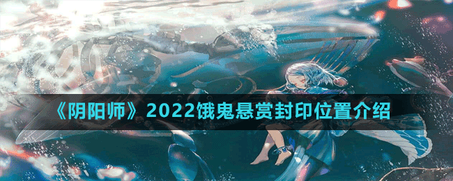 《陰陽師》2022餓鬼懸賞封印位置介紹