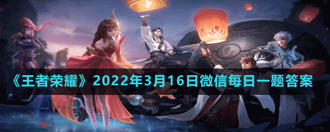 《王者榮耀》2022年3月16日微信每日一題答案