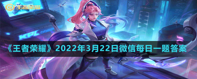 《王者榮耀》2022年3月22日微信每日一題答案