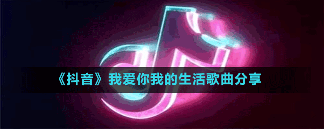 《抖音》我愛你我的生活歌曲分享