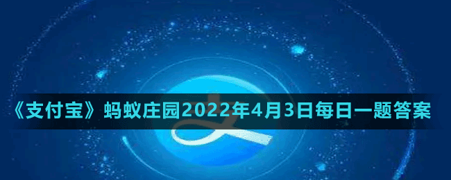 《支付寶》螞蟻莊園2022年4月3日每日一題答案