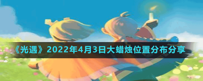 《光遇》2022年4月3日大蠟燭位置分布分享