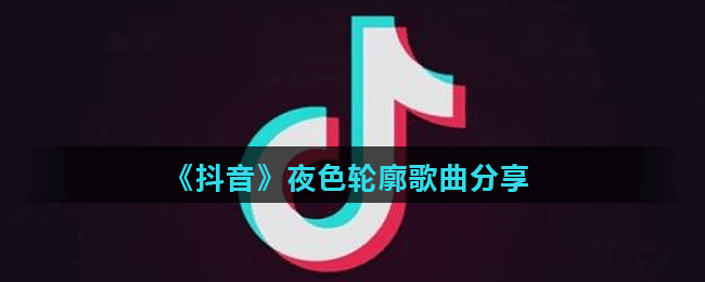 《抖音》夜色輪廓歌曲分享