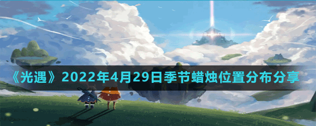 《光遇》2022年4月29日季節(jié)蠟燭位置分布分享