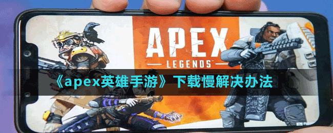 《apex英雄手游》下載慢解決辦法