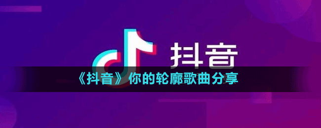 《抖音》你的輪廓歌曲分享