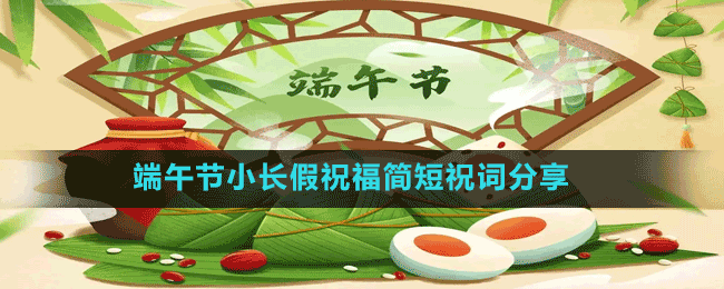 端午節(jié)小長假祝福簡短祝詞分享