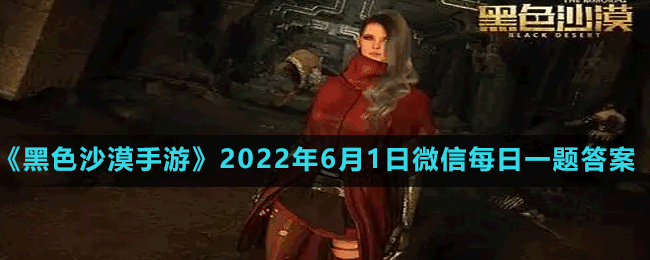 《黑色沙漠手游》2022年6月1日微信每日一題答案