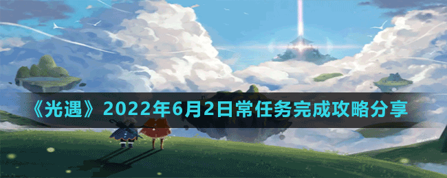 《光遇》2022年6月2日常任務完成攻略分享