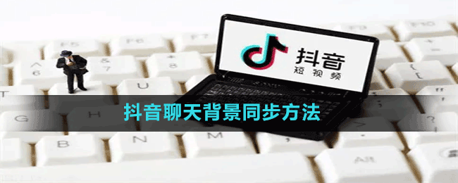 抖音聊天背景同步方法