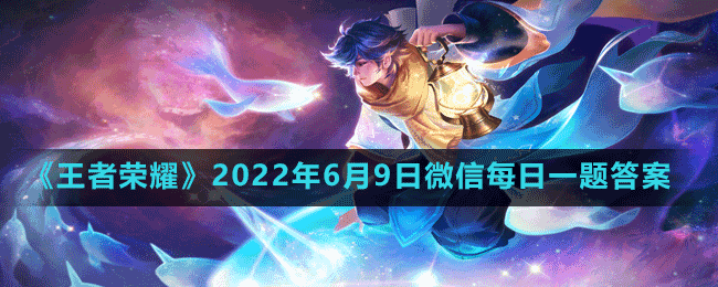 《王者榮耀》2022年6月9日微信每日一題答案