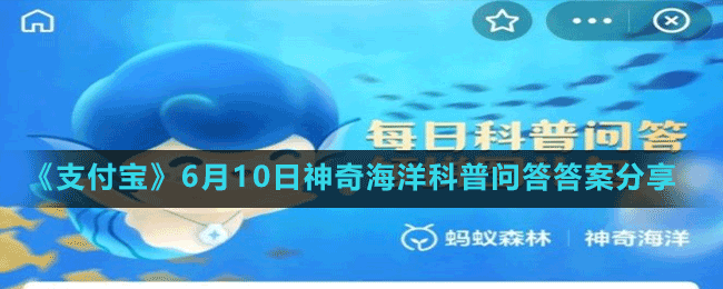 《支付寶》6月10日神奇海洋科普問答答案分享