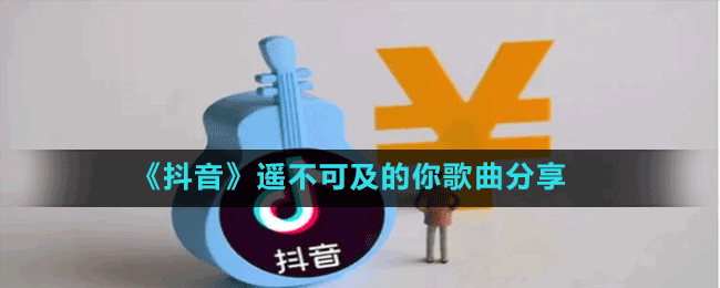 《抖音》遙不可及的你歌曲分享