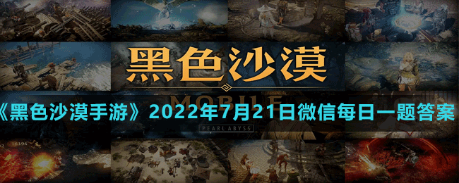 《黑色沙漠手游》2022年7月21日微信每日一題答案