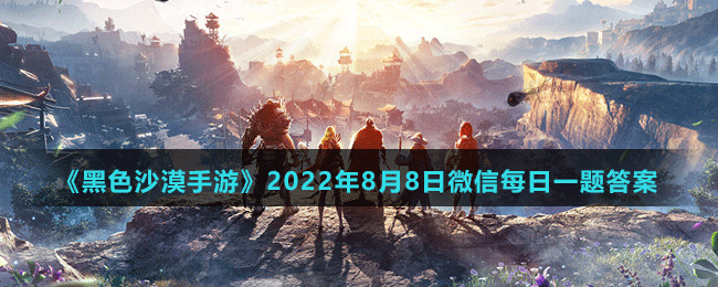 《黑色沙漠手游》2022年8月8日微信每日一題答案