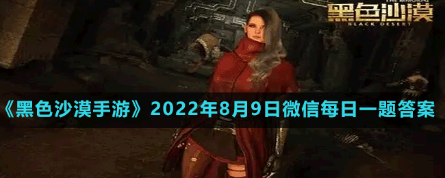 《黑色沙漠手游》2022年8月9日微信每日一題答案