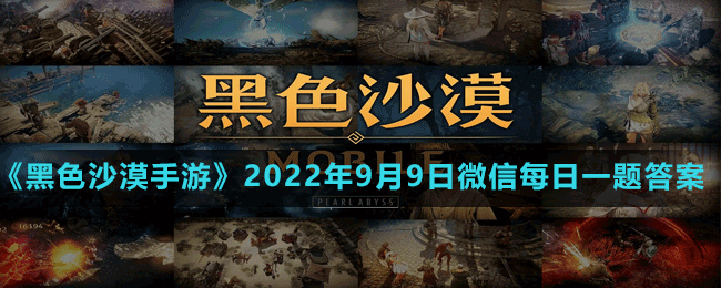 《黑色沙漠手游》2022年9月9日微信每日一題答案