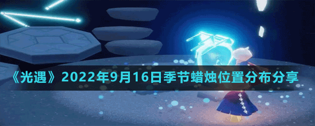 《光遇》2022年9月16日季節(jié)蠟燭位置分布分享