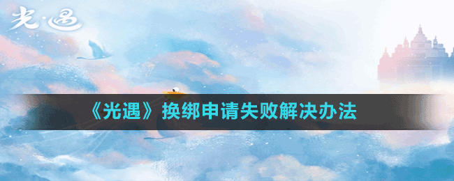 《光遇》換綁申請失敗解決辦法