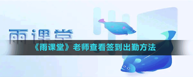 《雨課堂》老師查看簽到出勤方法