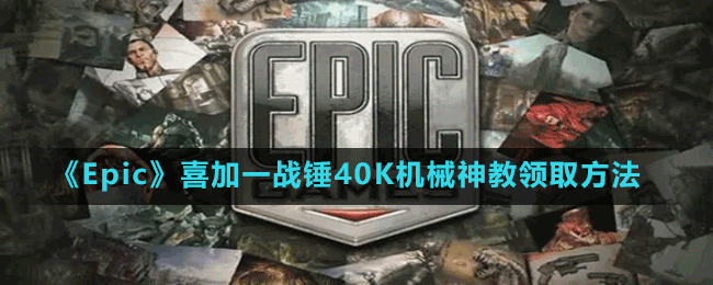 《Epic》喜加一戰(zhàn)錘40K機(jī)械神教領(lǐng)取方法