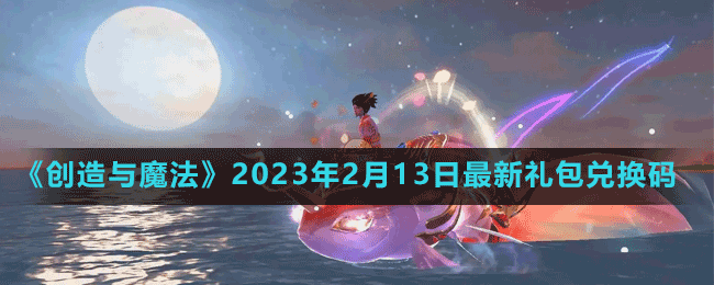 《創(chuàng)造與魔法》2023年2月13日最新禮包兌換碼