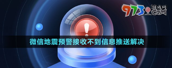 微信地震預(yù)警接收不到信息推送解決方法