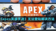 《apex英雄手游》無法登陸解決方法