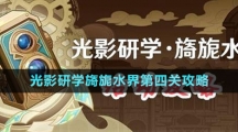 《原神》光影研學旖旎水界第四關(guān)攻略