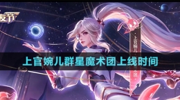 《王者榮耀》上官婉兒群星魔術團新皮膚上線時間